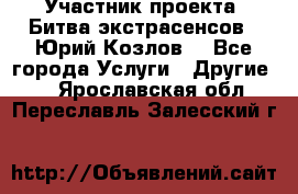 Участник проекта “Битва экстрасенсов“- Юрий Козлов. - Все города Услуги » Другие   . Ярославская обл.,Переславль-Залесский г.